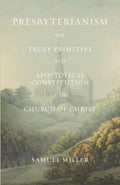 Presbyterianism: The Truly Primitive and Apostolical Constitution of the Church of Christ