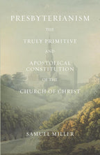 Presbyterianism: The Truly Primitive and Apostolical Constitution of the Church of Christ